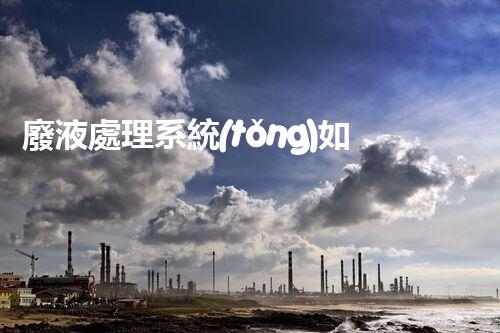 廢液處理系統(tǒng)如何優(yōu)化？